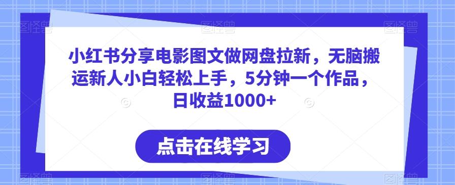 小红书分享电影图文做网盘拉新，无脑搬运新人小白轻松上手，5分钟一个作品，日收益1000+【揭秘】-跃知万川