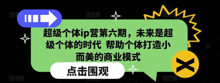 超级个体ip营第六期，未来是超级个体的时代  帮助个体打造小而美的商业模式-跃知万川