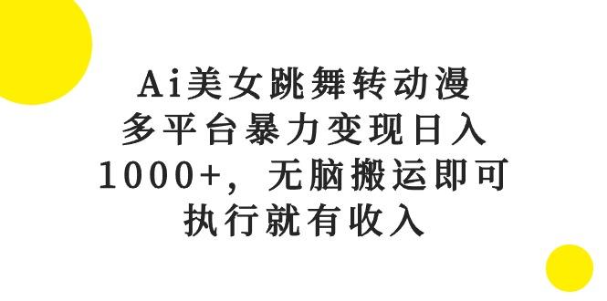 Ai美女跳舞转动漫，多平台暴力变现日入1000+，无脑搬运即可，执行就有收入-跃知万川