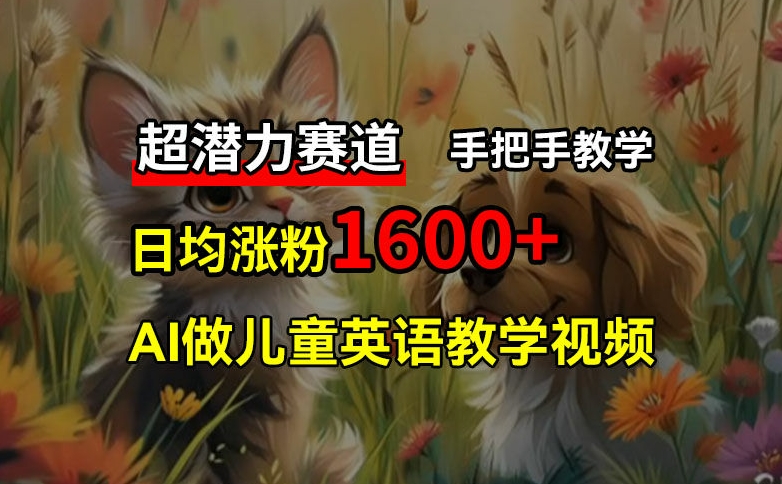 超潜力赛道，免费AI做儿童英语教学视频，3个月涨粉10w+，手把手教学，在家轻松获取被动收入-跃知万川
