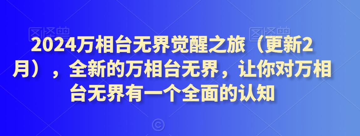 2024万相台无界觉醒之旅(更新3月)，全新的万相台无界，让你对万相台无界有一个全面的认知-跃知万川