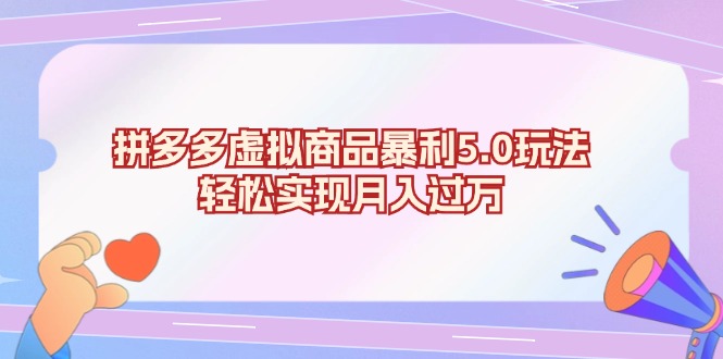 拼多多虚拟商品暴利5.0玩法，轻松实现月入过万-跃知万川
