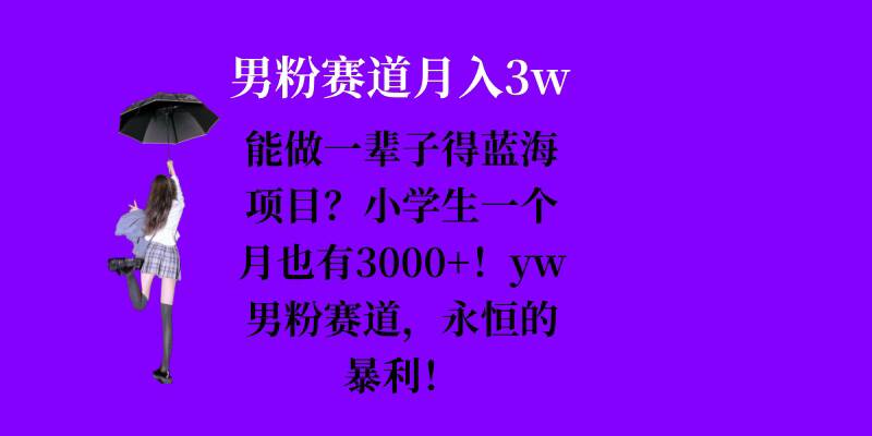 能做一辈子的蓝海项目？小学生一个月也有3000+，yw男粉赛道，永恒的暴利-跃知万川