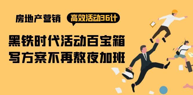(9966期)房产营销高效活动36计：黑铁时代 活动百宝箱，写方案不再熬夜加班-跃知万川