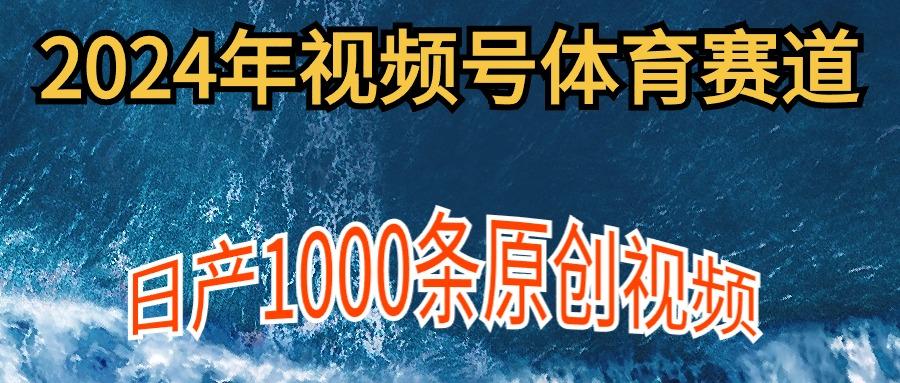 (9810期)2024年体育赛道视频号，新手轻松操作， 日产1000条原创视频,多账号多撸分成-跃知万川