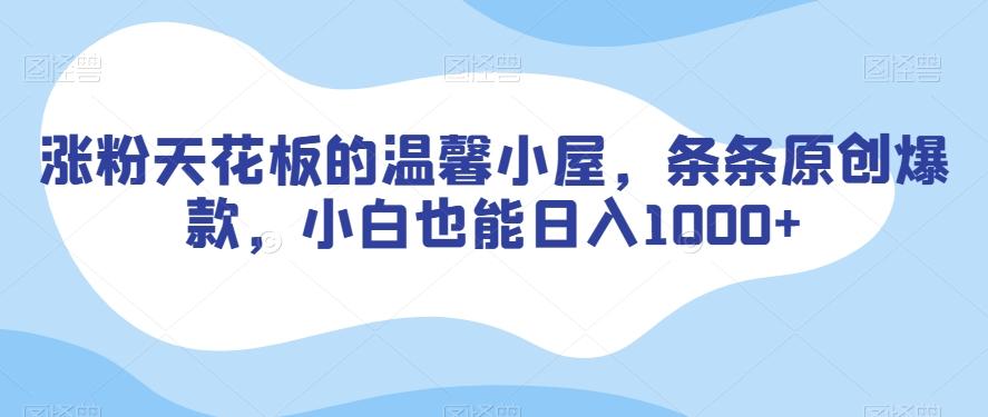 涨粉天花板的温馨小屋，条条原创爆款，小白也能日入1000+【揭秘】-跃知万川