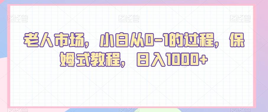老人市场，小白从0-1的过程，保姆式教程，日入1000+-跃知万川
