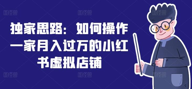 独家思路：如何操作一家月入过万的小红书虚拟店铺-跃知万川