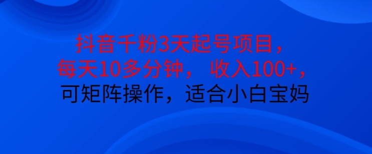 抖音干粉3天起号项目，每天10多分钟，收入100+，可矩阵操作，适合小白宝妈-跃知万川