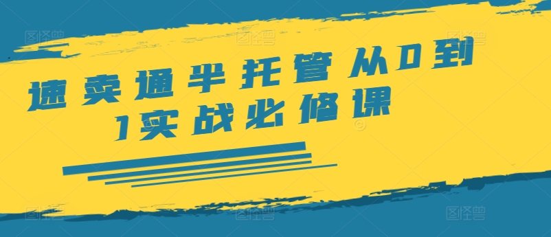 速卖通半托管从0到1实战必修课，开店/产品发布/选品/发货/广告/规则/ERP/干货等-跃知万川