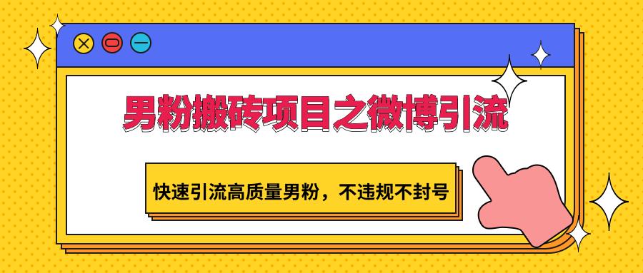 男粉搬砖项目之微博引流，快速引流高质量男粉，不违规不封号-跃知万川