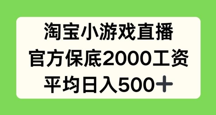 淘宝小游戏直播，官方保底2000工资，平均日入500+【揭秘】-跃知万川
