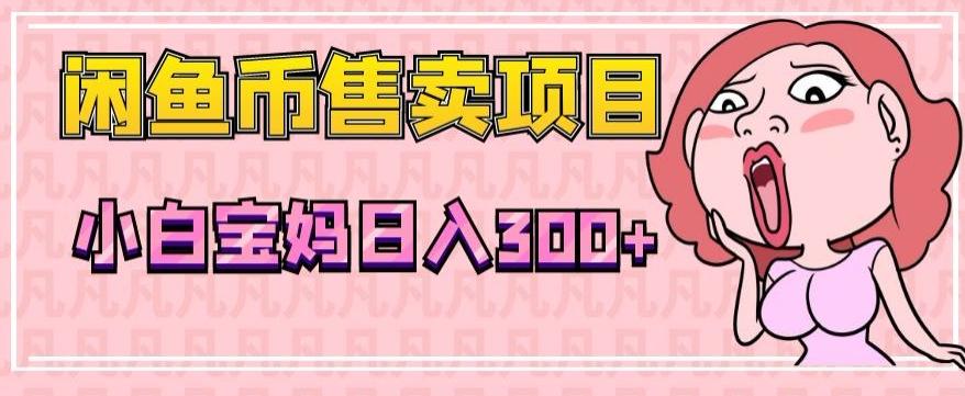 超级简单闲鱼币售卖项目，小白宝妈日入300+-跃知万川