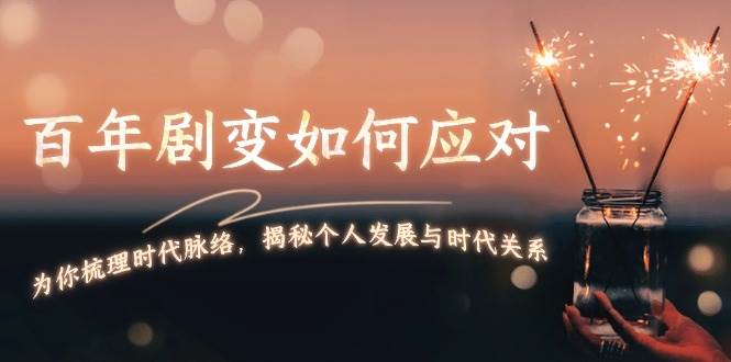 某付费文章：百年剧变如何应对，为你梳理时代脉络，揭秘个人发展与时代关系-跃知万川