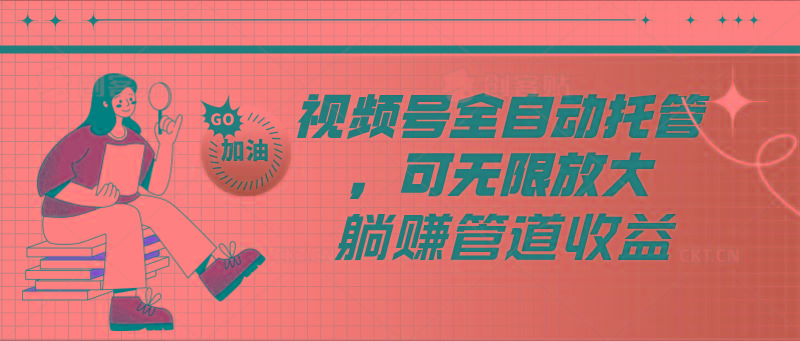 视频号全自动托管，有微信就能做的项目，可无限放大躺赚管道收益-跃知万川