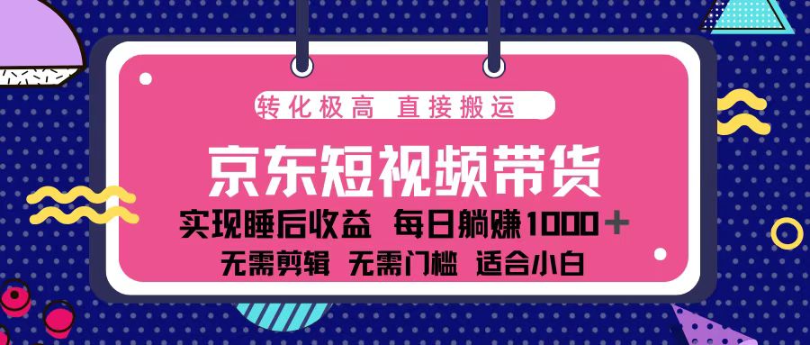 蓝海项目京东短视频带货：单账号月入过万，可矩阵。-跃知万川