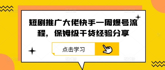 短剧推广大佬快手一周爆号流程，保姆级干货经验分享-跃知万川