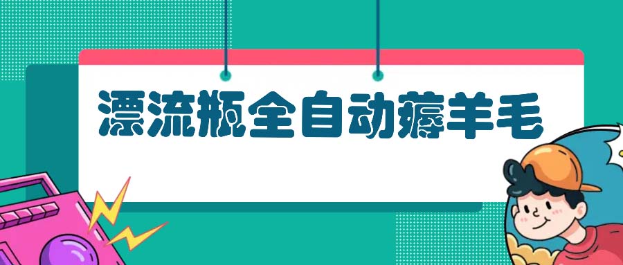 漂流瓶全自动薅羊毛：适合小白，宝妈，上班族，操作也是十分的简单-跃知万川