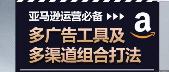 亚马逊运营必备，多广告工具及多渠道组合打法-跃知万川