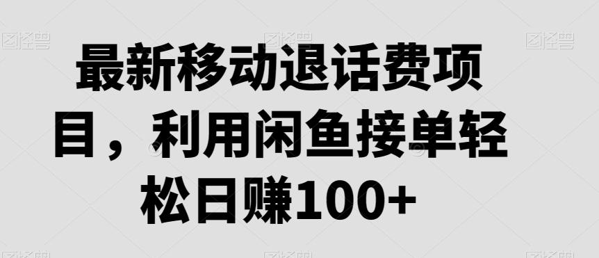 最新移动退话费项目，利用闲鱼接单轻松日赚100+-跃知万川