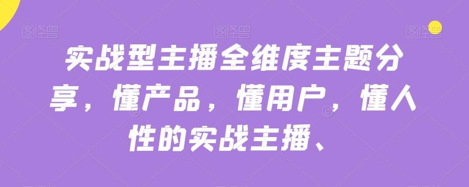 实战型主播全维度主题分享，懂产品，懂用户，懂人性的实战主播-跃知万川