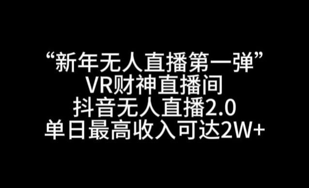 “新年无人直播第一弹“VR财神直播间，抖音无人直播2.0，单日最高收入可达2W+【揭秘】-跃知万川