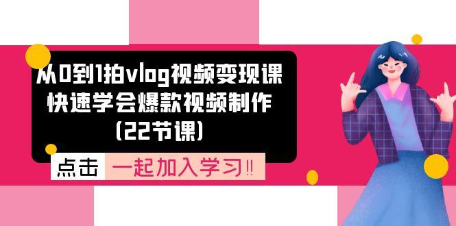 从0到1拍vlog视频变现课：快速学会爆款视频制作(22节课-跃知万川