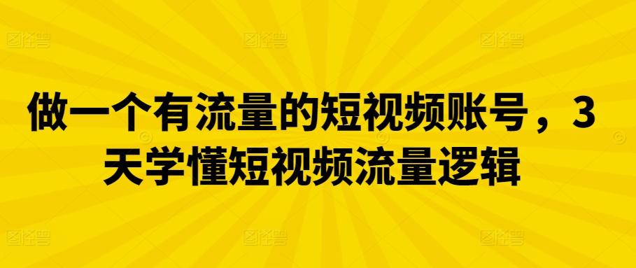 做一个有流量的短视频账号，3天学懂短视频流量逻辑-跃知万川