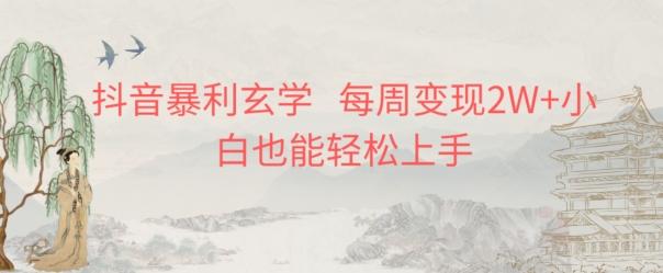 抖音暴利玄学，每周变现2W+小白也能轻松上手-跃知万川