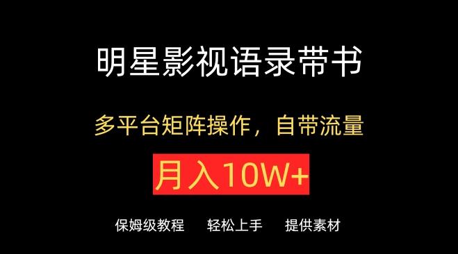 明星影视语录带书，抖音快手小红书视频号多平台矩阵操作，自带流量，月入10W+【揭秘】-跃知万川