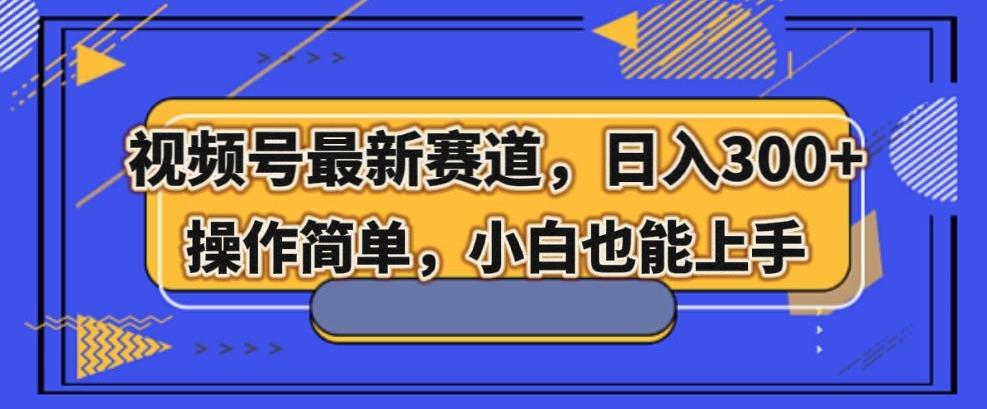 视频号最新赛道，日入300+，新手小白轻松掌握-跃知万川