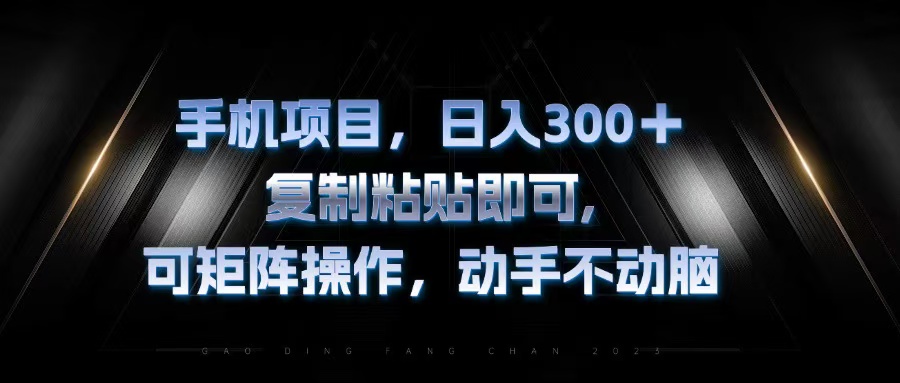 手机项目，日入300+，复制黏贴即可，可矩阵操作，动手不动脑-跃知万川