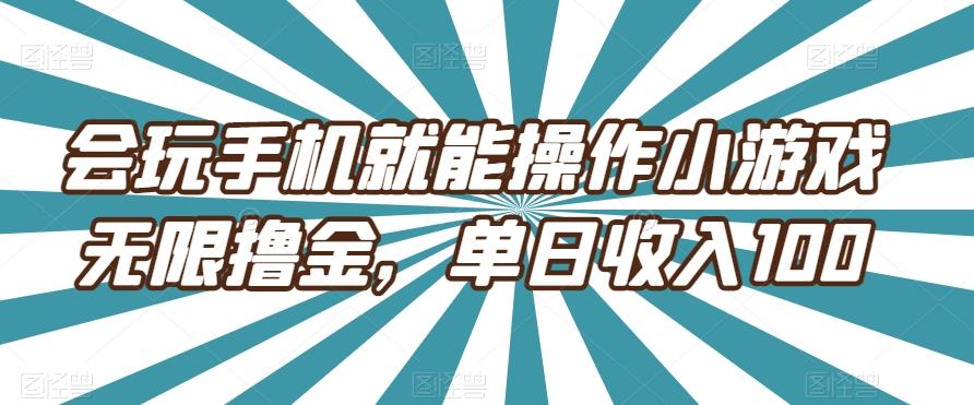 会玩手机就能操作小游戏无限撸金，单日收入100-跃知万川