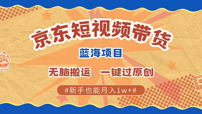 最新京东短视频蓝海带货项目，无需剪辑无脑搬运，一键过原创，有手就能…-跃知万川