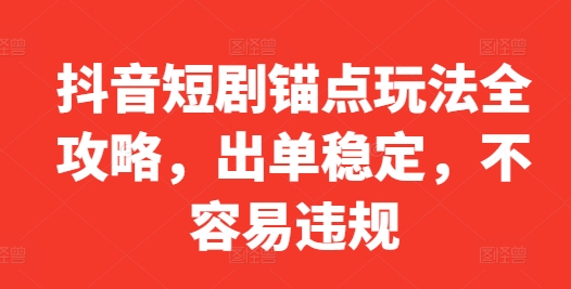 抖音短剧锚点玩法全攻略，出单稳定，不容易违规-跃知万川