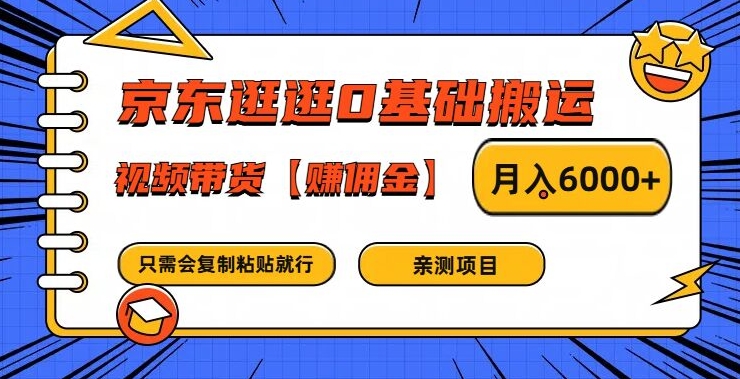 京东逛逛0基础搬运、视频带货【赚佣金】月入6000+【揭秘】-跃知万川
