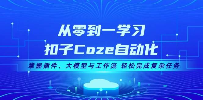 从零到一学习扣子Coze自动化，掌握插件、大模型与工作流 轻松完成复杂任务-跃知万川