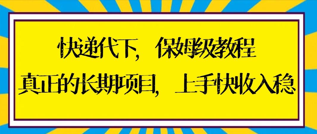 快递代下保姆级教程，真正的长期项目，上手快收入稳【实操+渠道】-跃知万川