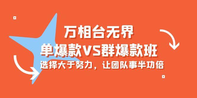 (10065期)万相台无界-单爆款VS群爆款班：选择大于努力，让团队事半功倍(16节课)-跃知万川