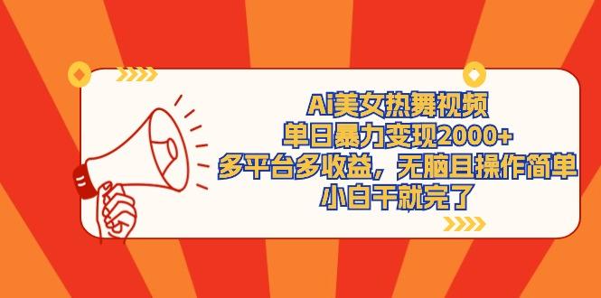 (9271期)Ai美女热舞视频，单日暴力变现2000+，多平台多收益，无脑且操作简单，小…-跃知万川
