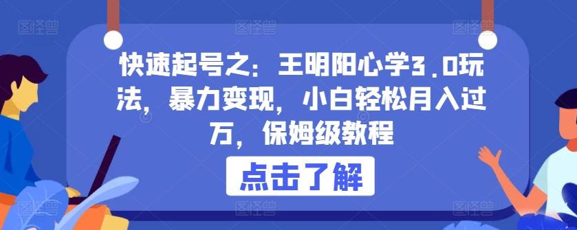 快速起号之：王明阳心学3.0玩法，暴力变现，小白轻松月入过万，保姆级教程【揭秘】-跃知万川