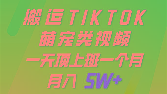 (9931期)一键搬运TIKTOK萌宠类视频 一部手机即可操作 所有平台均可发布 轻松月入5W+-跃知万川