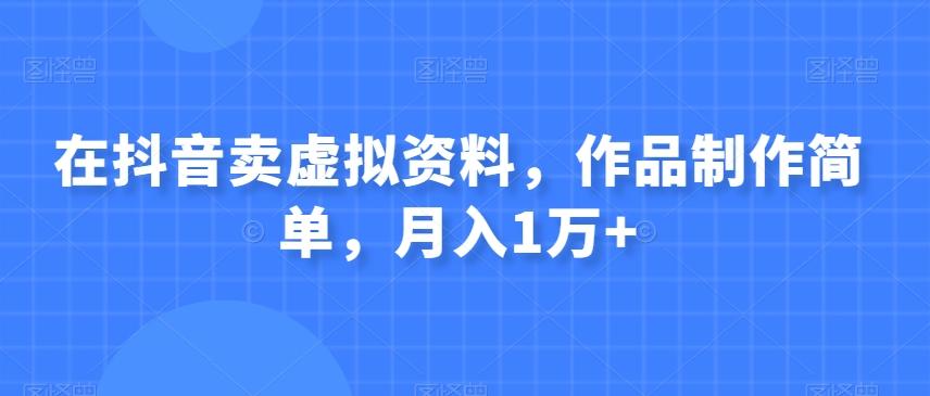在抖音卖虚拟资料，作品制作简单，月入1万+-跃知万川