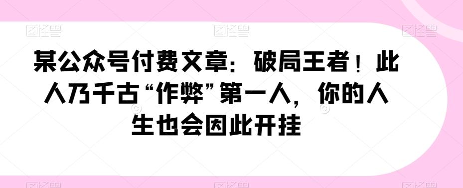 某公众号付费文章：破局王者！此人乃千古“作弊”第一人，你的人生也会因此开挂-跃知万川