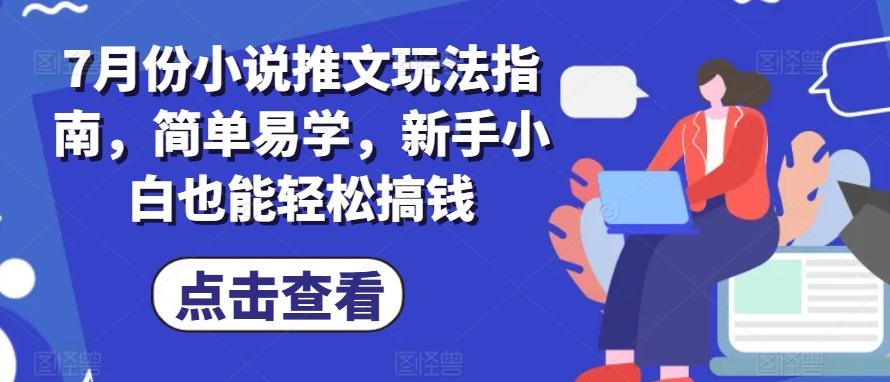 7月份小说推文玩法指南，简单易学，新手小白也能轻松搞钱-跃知万川