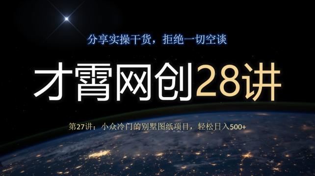 才霄网创28讲第27讲：小众冷门的别墅图纸项目，轻松日入500+-跃知万川