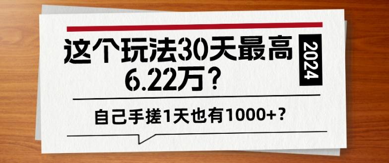 这个玩法30天最高6.22万？自己手搓1天也有1000+？-跃知万川