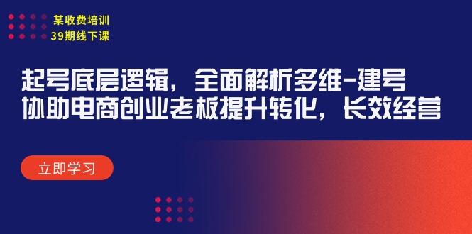 (9806期)某收费培训39期线下课：起号底层逻辑，全面解析多维 建号，协助电商创业…-跃知万川