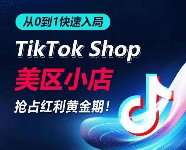 从0到1快速入局TikTok美区小店，快速抢占流量黄金期，开启日出千单之旅-跃知万川