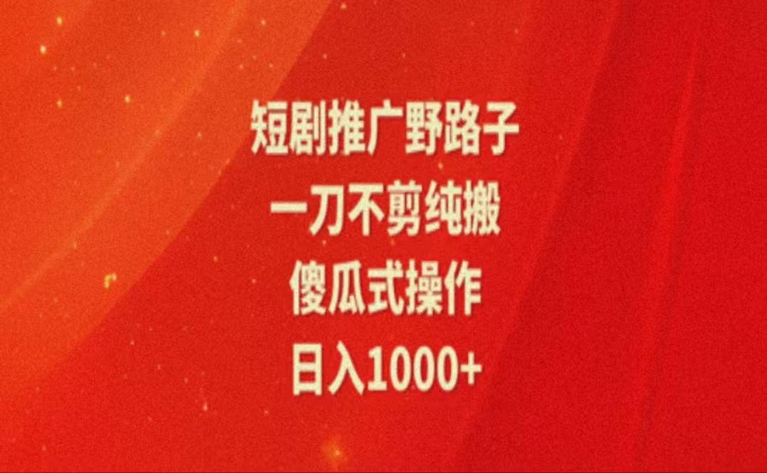 暑假风口项目，短剧推广全新玩法，一刀不剪纯搬运，轻松日入1000+-跃知万川